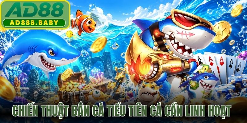 Chiến thuật bắn cá tiểu tiên cá cần linh hoạt