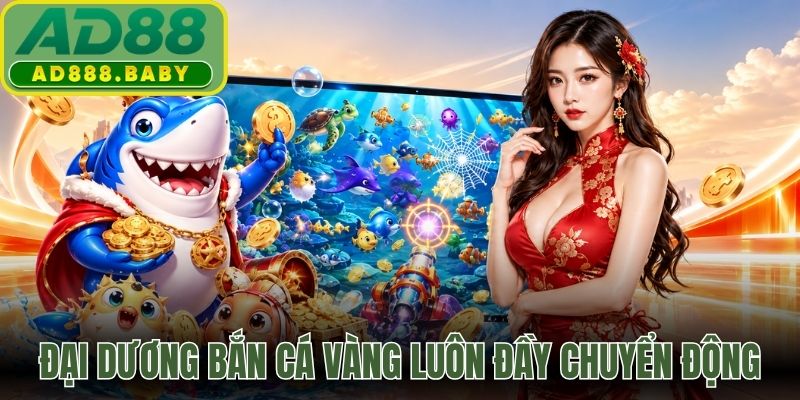 Đại dương bắn cá vàng luôn đầy chuyển động