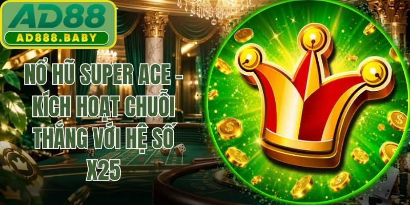 Nổ Hũ Super ACE - Kích Hoạt Chuỗi Thắng Với Hệ Số X25