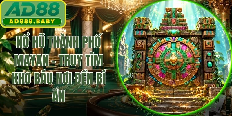 Nổ Hũ Thành Phố Mayan - Truy Tìm Kho Báu Nơi Đền Bí Ẩn