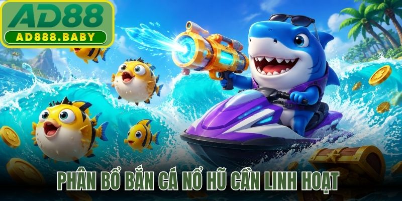 Phân bổ bắn cá nổ hũ cần linh hoạt