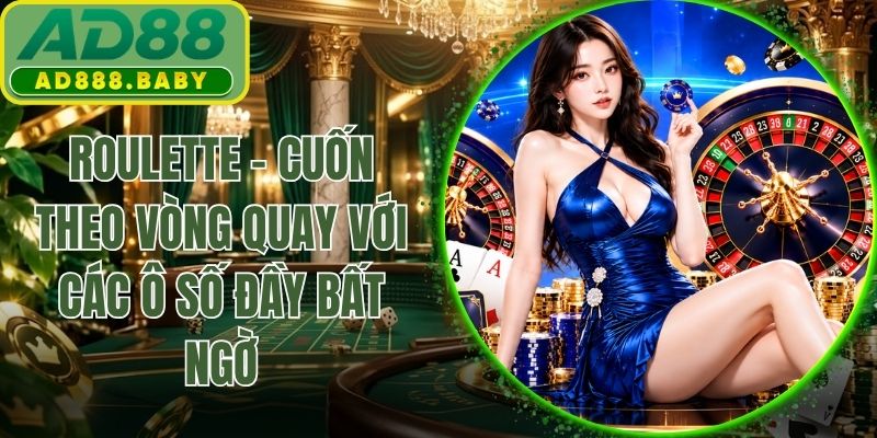 Roulette - Cuốn Theo Vòng Quay Với Các Ô Số Đầy Bất Ngờ