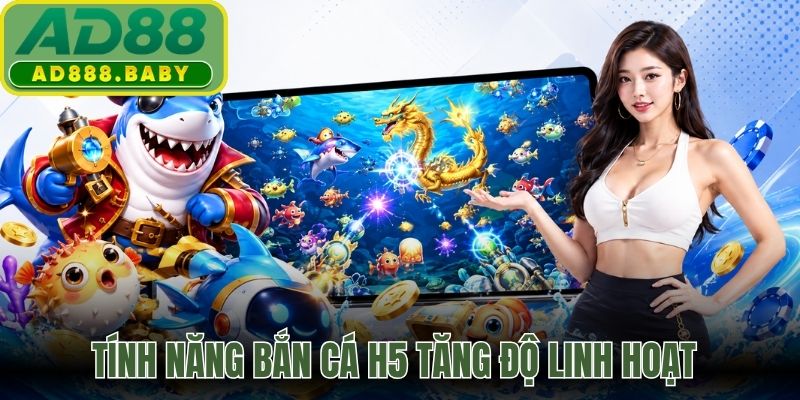 Tính năng bắn cá H5 tăng độ linh hoạt